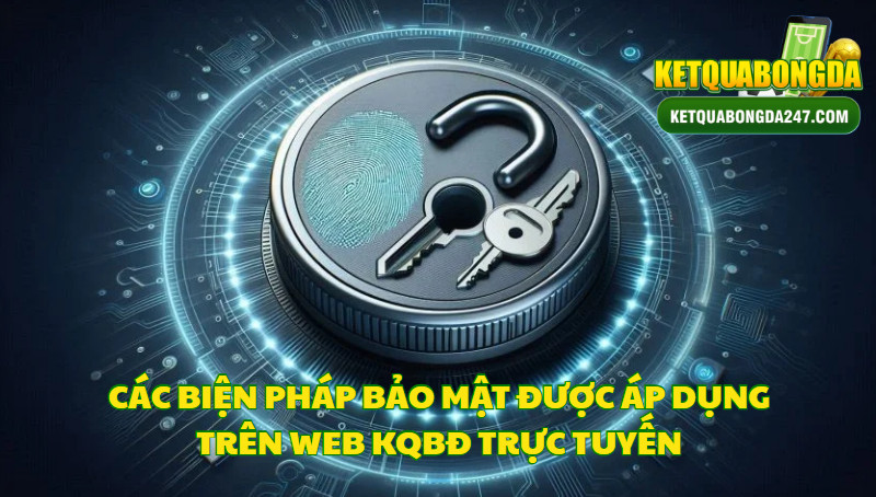 Các Biện Pháp Bảo Mật Được Áp Dụng Trên Web KQBĐ Trực Tuyến