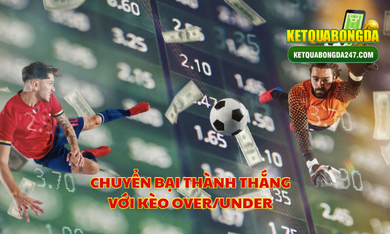 Chuyển Bại Thành Thắng Với Kèo Over/Under