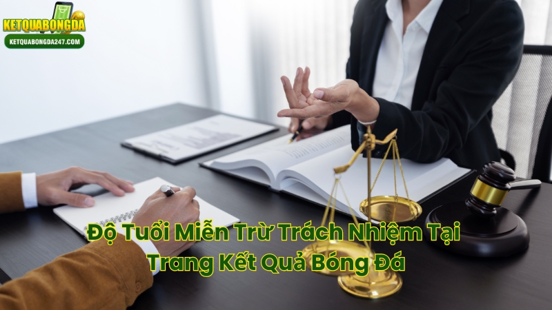 Độ Tuổi Miễn Trừ Trách Nhiệm Tại Trang Kết Quả Bóng Đá