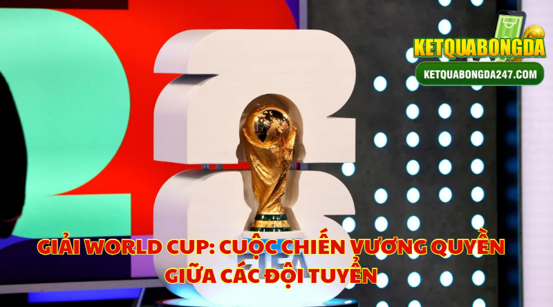 Giải World Cup: Cuộc Chiến Vương Quyền Giữa Các Đội Tuyển