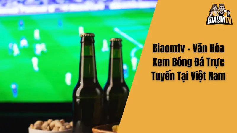 Biaomtv - Văn Hóa Xem Bóng Đá Trực Tuyến Tại Việt Nam